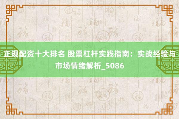 正规配资十大排名 股票杠杆实践指南：实战经验与市场情绪解析_5086