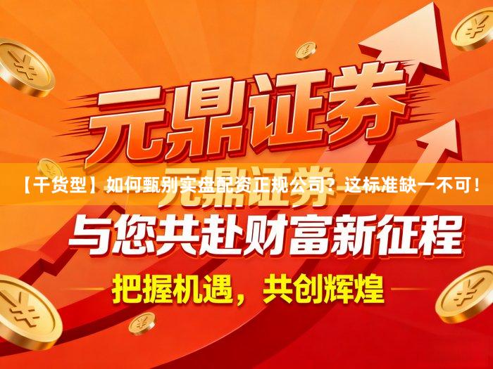 【干货型】如何甄别实盘配资正规公司？这标准缺一不可！