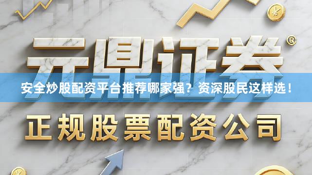 安全炒股配资平台推荐哪家强？资深股民这样选！