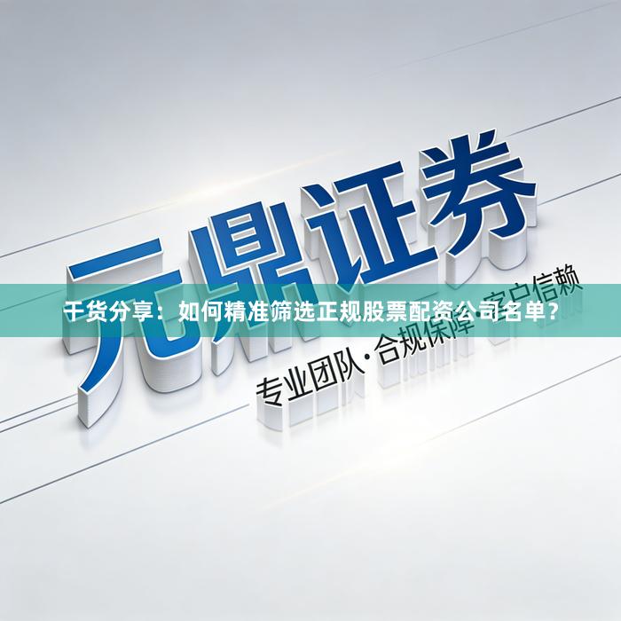 干货分享：如何精准筛选正规股票配资公司名单？