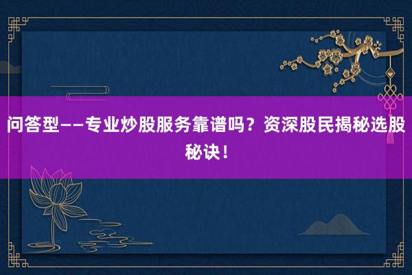 问答型——专业炒股服务靠谱吗？资深股民揭秘选股秘诀！