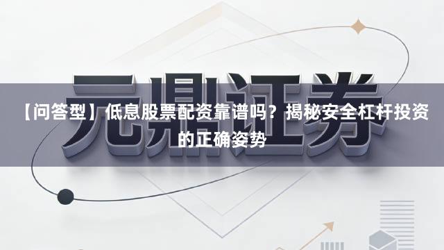【问答型】低息股票配资靠谱吗？揭秘安全杠杆投资的正确姿势