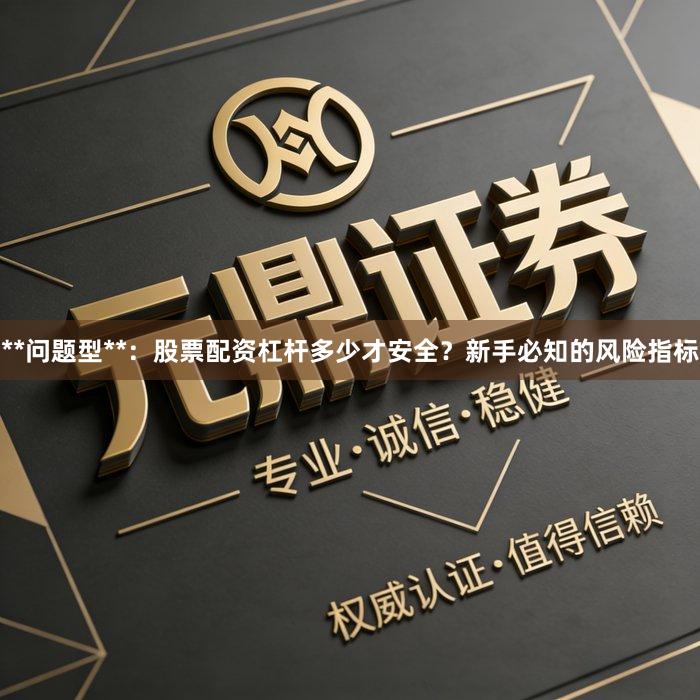 **问题型**：股票配资杠杆多少才安全？新手必知的风险指标