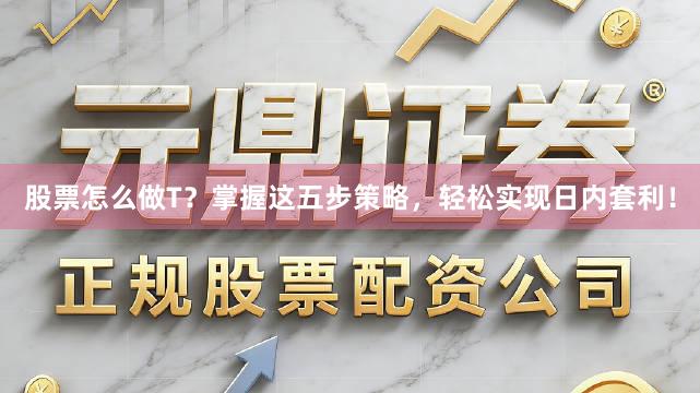 股票怎么做T？掌握这五步策略，轻松实现日内套利！