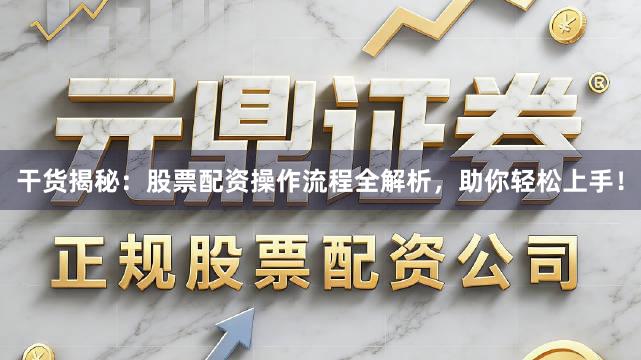 干货揭秘：股票配资操作流程全解析，助你轻松上手！