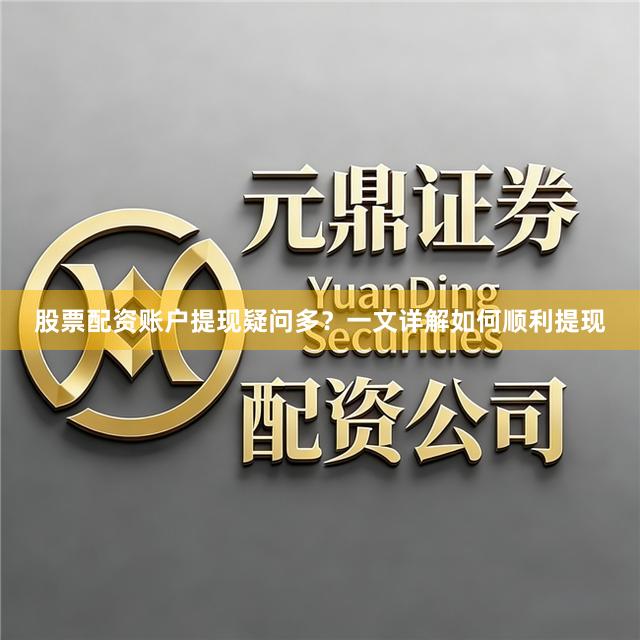 股票配资账户提现疑问多？一文详解如何顺利提现