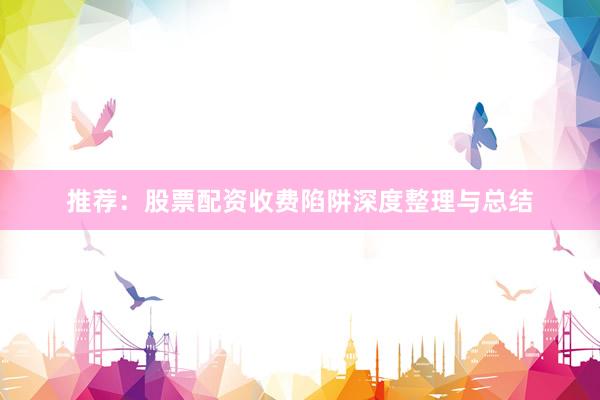 推荐：股票配资收费陷阱深度整理与总结