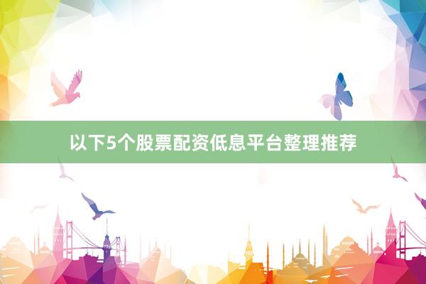 以下5个股票配资低息平台整理推荐
