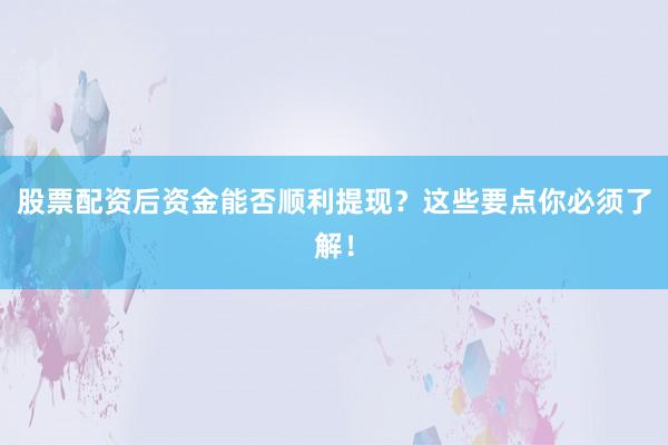 股票配资后资金能否顺利提现？这些要点你必须了解！