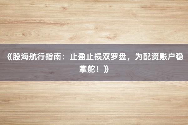《股海航行指南：止盈止损双罗盘，为配资账户稳掌舵！》