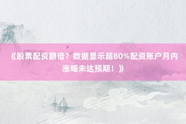 《股票配资翻倍？数据显示超80%配资账户月内涨幅未达预期！》