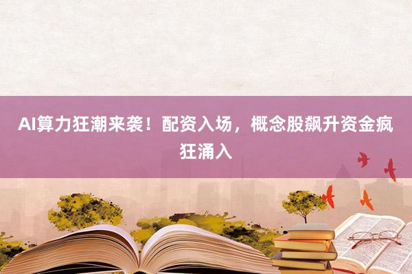 AI算力狂潮来袭！配资入场，概念股飙升资金疯狂涌入