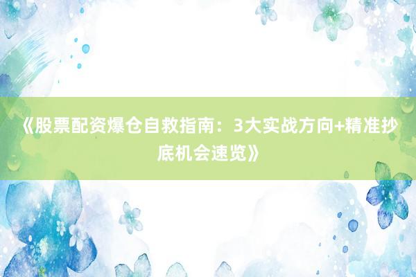 《股票配资爆仓自救指南：3大实战方向+精准抄底机会速览》