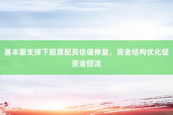 基本面支撑下股票配资估值修复，资金结构优化促资金回流