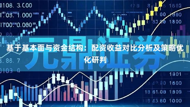 基于基本面与资金结构：配资收益对比分析及策略优化研判