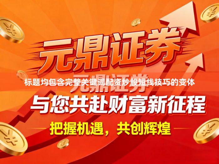 标题均包含完整关键词配资炒股短线技巧的变体