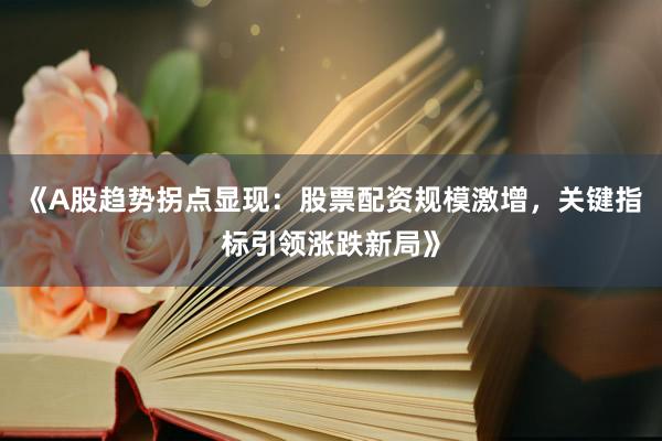 《A股趋势拐点显现：股票配资规模激增，关键指标引领涨跌新局》