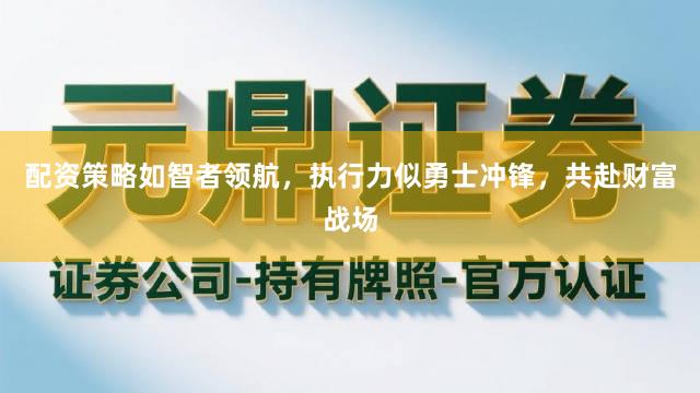 配资策略如智者领航，执行力似勇士冲锋，共赴财富战场