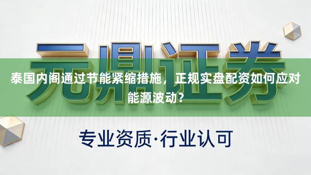 泰国内阁通过节能紧缩措施，正规实盘配资如何应对能源波动？