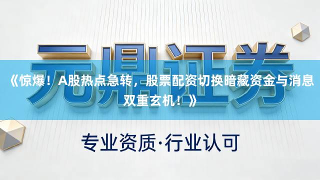 《惊爆!A股热点急转,股票配资切换暗藏资金与消息双重玄机!》