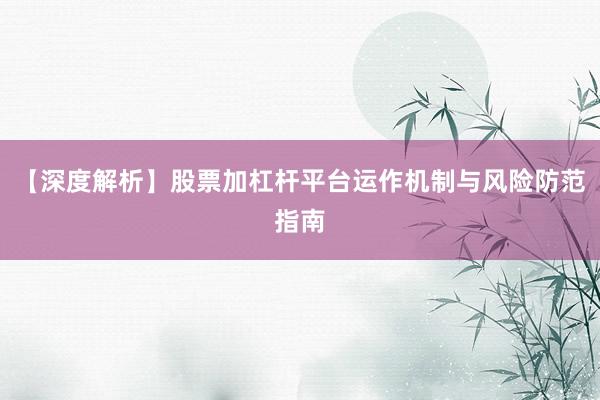 【深度解析】股票加杠杆平台运作机制与风险防范指南