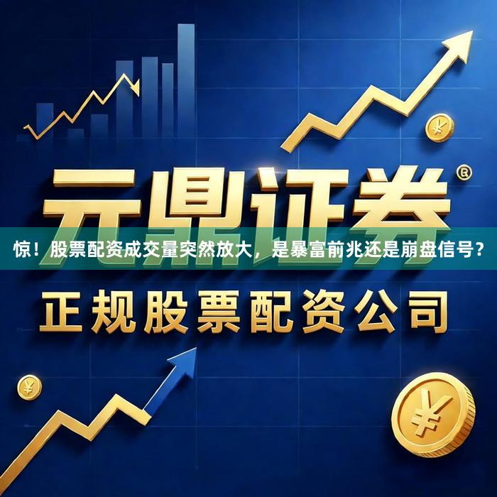 惊！股票配资成交量突然放大，是暴富前兆还是崩盘信号？