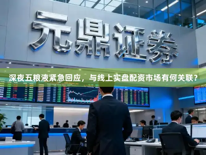 深夜五粮液紧急回应，与线上实盘配资市场有何关联？