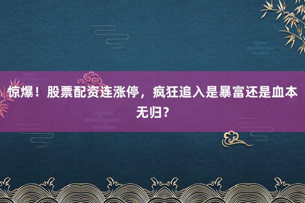 惊爆！股票配资连涨停，疯狂追入是暴富还是血本无归？