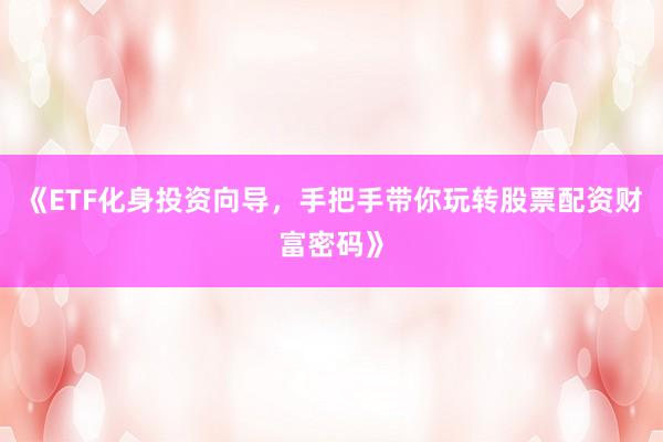 《ETF化身投资向导，手把手带你玩转股票配资财富密码》