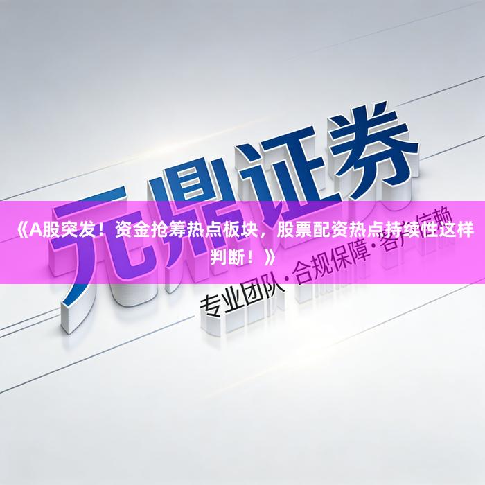 《A股突发！资金抢筹热点板块，股票配资热点持续性这样判断！》