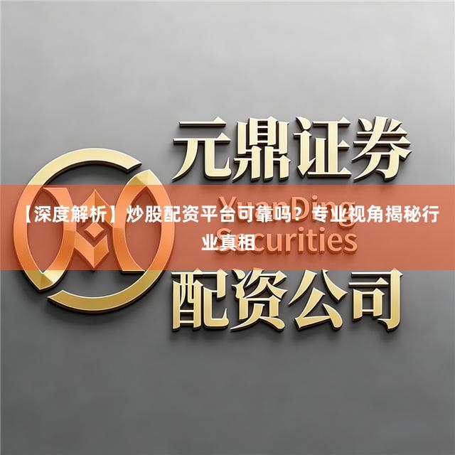 【深度解析】炒股配资平台可靠吗？专业视角揭秘行业真相