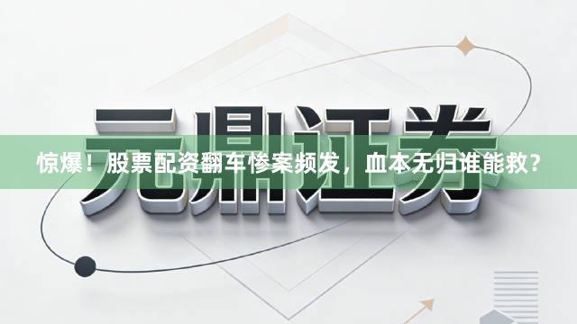 惊爆！股票配资翻车惨案频发，血本无归谁能救？