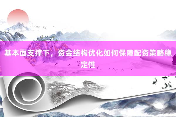 基本面支撑下，资金结构优化如何保障配资策略稳定性