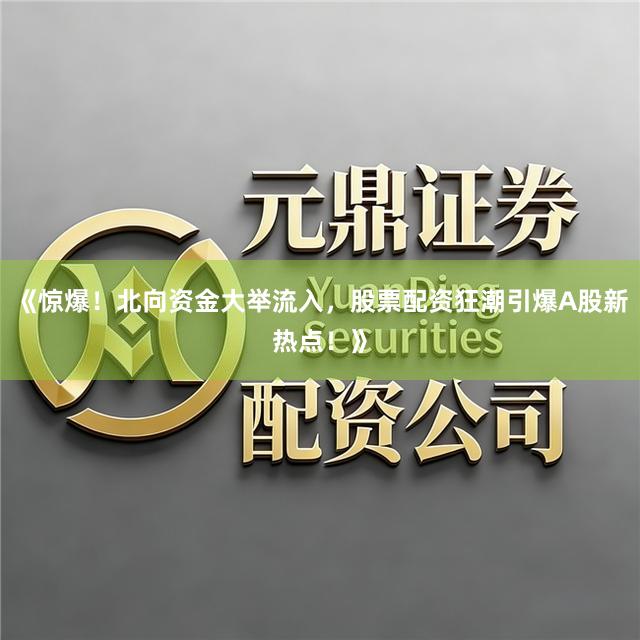 《惊爆！北向资金大举流入，股票配资狂潮引爆A股新热点！》