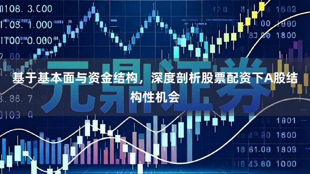 基于基本面与资金结构，深度剖析股票配资下A股结构性机会