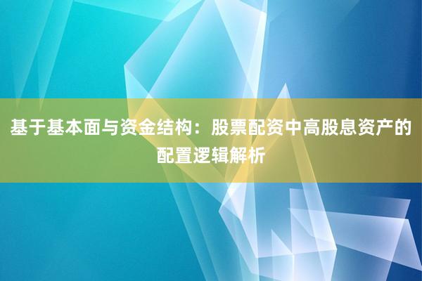 基于基本面与资金结构:股票配资中高股息资产的配置逻辑解析