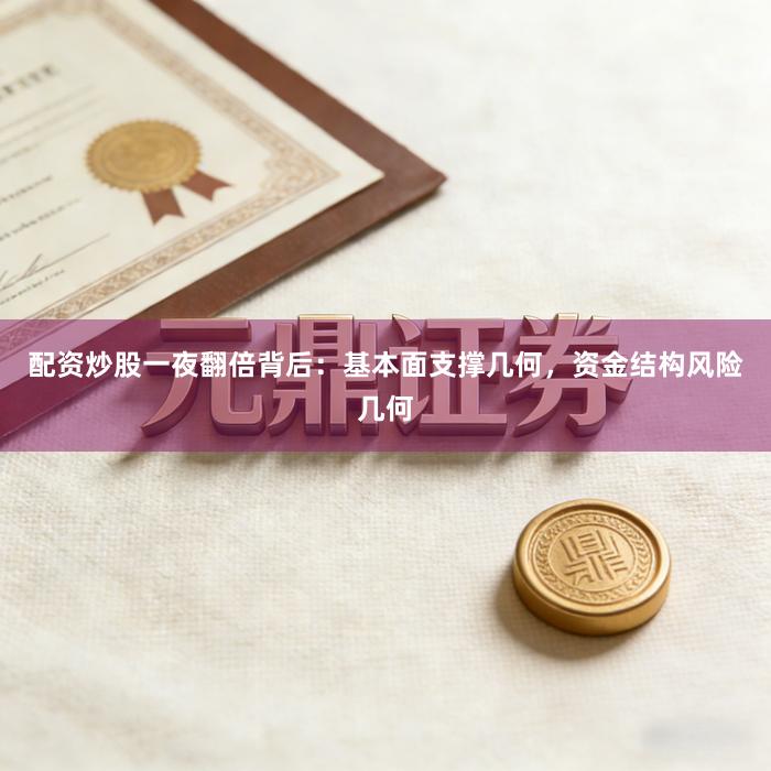配资炒股一夜翻倍背后：基本面支撑几何，资金结构风险几何