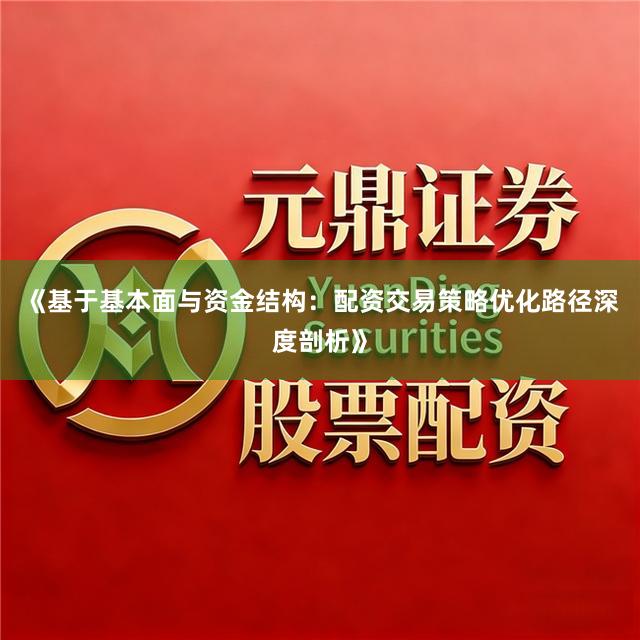 《基于基本面与资金结构：配资交易策略优化路径深度剖析》