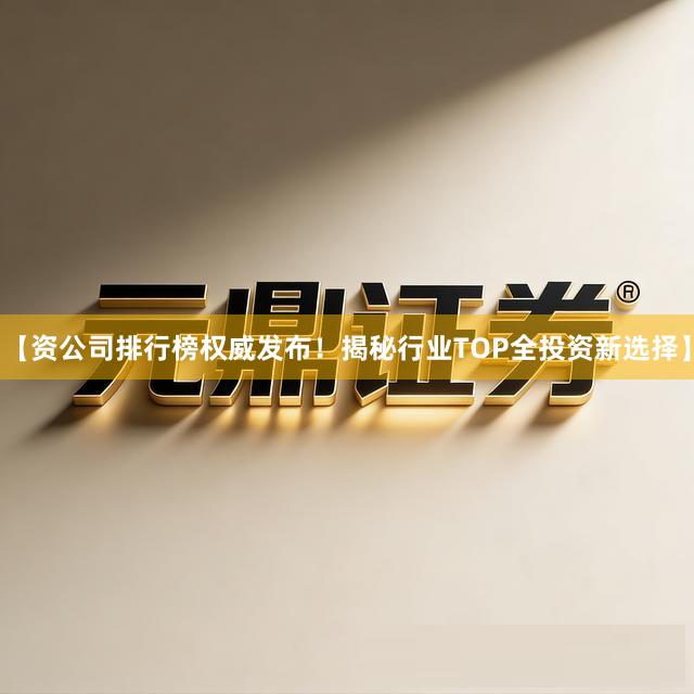 【资公司排行榜权威发布！揭秘行业TOP全投资新选择】