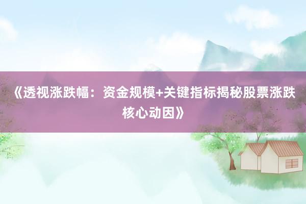 《透视涨跌幅：资金规模+关键指标揭秘股票涨跌核心动因》