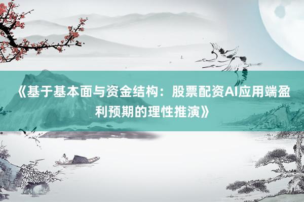 《基于基本面与资金结构：股票配资AI应用端盈利预期的理性推演》