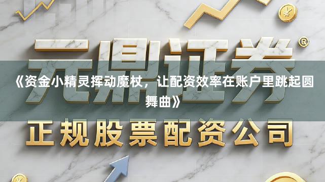 《资金小精灵挥动魔杖,让配资效率在账户里跳起圆舞曲》
