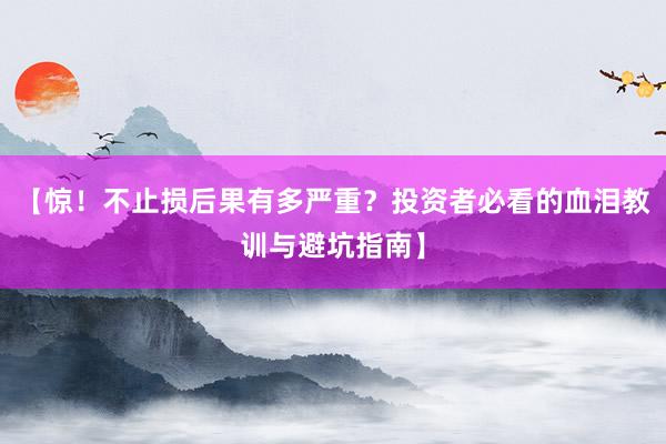 【惊！不止损后果有多严重？投资者必看的血泪教训与避坑指南】