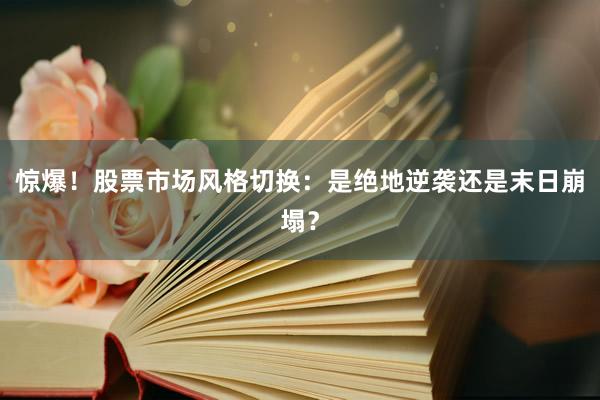 惊爆！股票市场风格切换：是绝地逆袭还是末日崩塌？