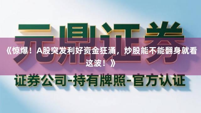 《惊爆！A股突发利好资金狂涌，炒股能不能翻身就看这波！》