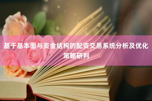 基于基本面与资金结构的配资交易系统分析及优化策略研判