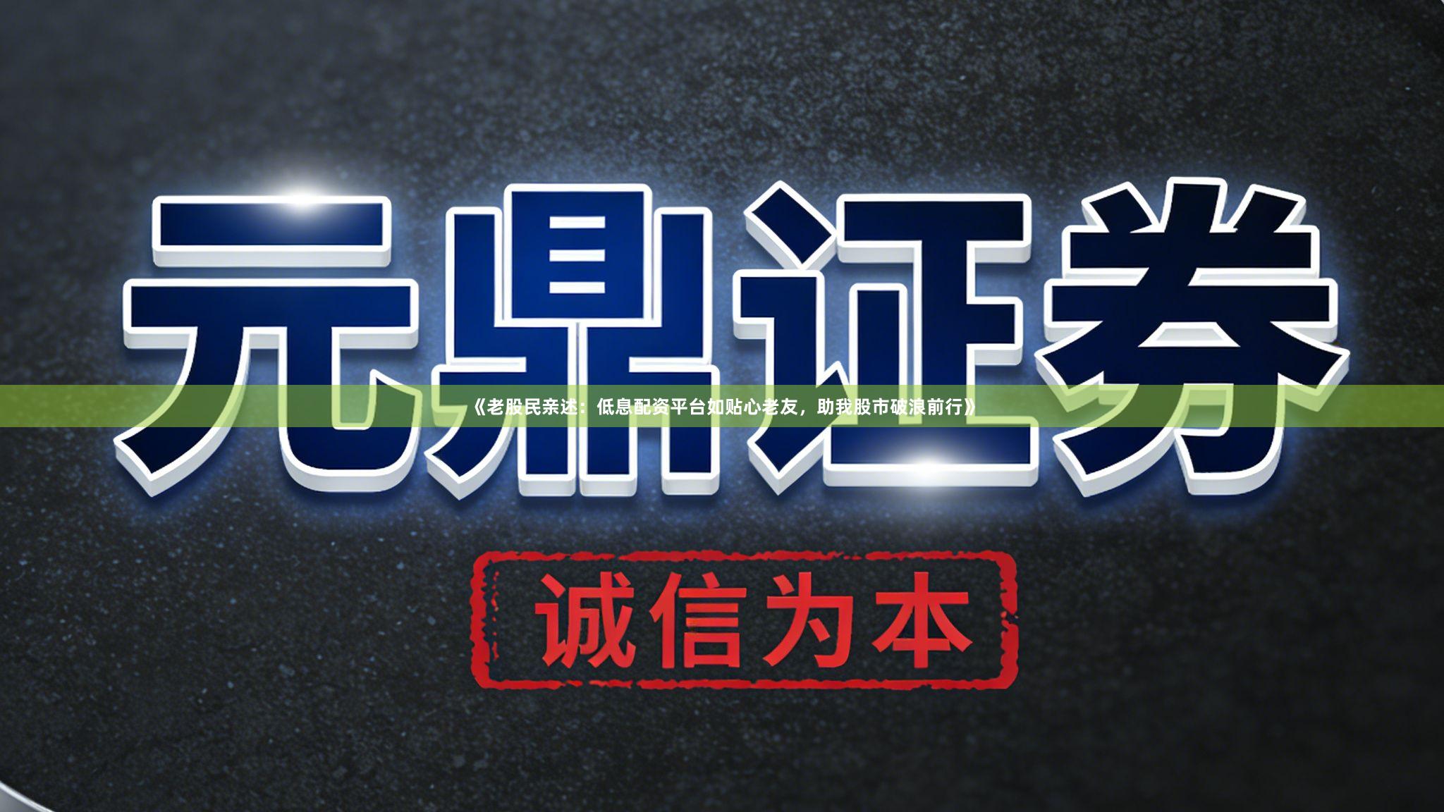 《老股民亲述：低息配资平台如贴心老友，助我股市破浪前行》