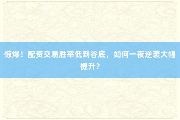 惊爆！配资交易胜率低到谷底，如何一夜逆袭大幅提升？