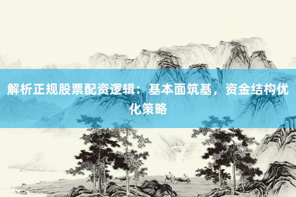 解析正规股票配资逻辑：基本面筑基，资金结构优化策略
