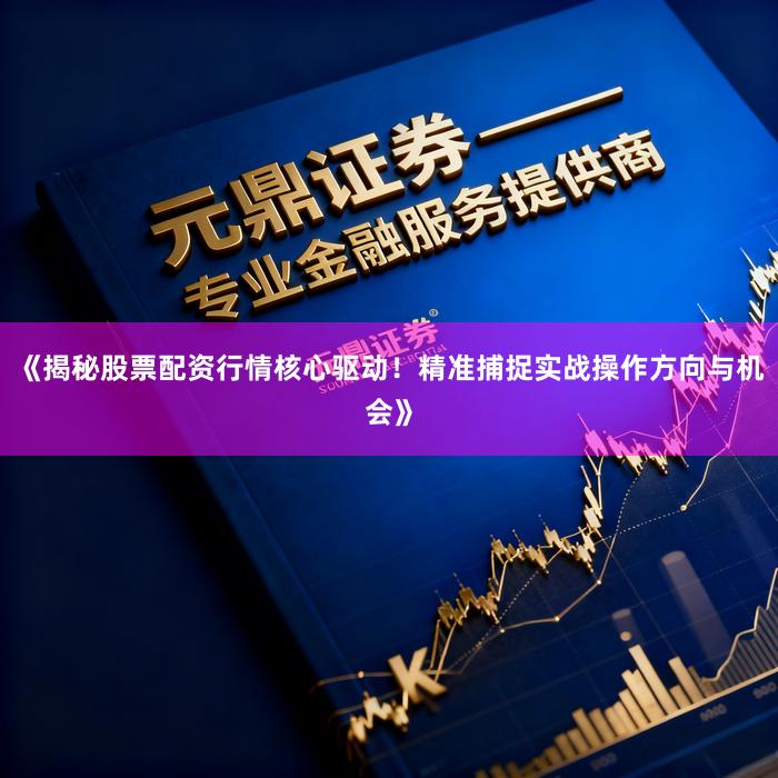 《揭秘股票配资行情核心驱动！精准捕捉实战操作方向与机会》